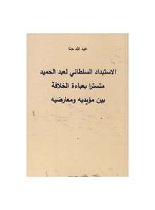 Abdallah Hanna Al-Istibdad al-sultani li-Abd al-Hamid mutasriran bi-aba'a al-khilafa bain mu'idih wa mu'aridih